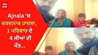 Ajnala 'ਚ ਦਰਦਨਾਕ ਹਾਦਸਾ, 1 ਪਰਿਵਾਰ ਦੇ 4 ਜੀਆਂ ਦੀ ਮੌਤ | Big News