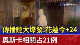 傳播鏈大爆發！花蓮今+24  奧斯卡相關占21例