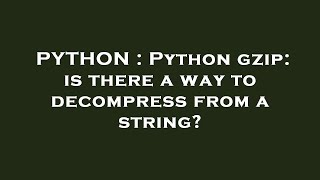 PYTHON : Python gzip: is there a way to decompress from a string?