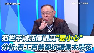 范世平酸傅崐萁陳玉珍「站著說話不腰疼」！喊話傅崐萁不要太有自信 小心大意失荊州　分析現在百工百業都出來抗議「像2014年太陽花」已經不是政治動員了｜【新台派上線】三立新聞網 SETN.com