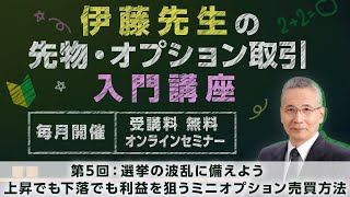 伊藤先生の先物・オプション取引入門講座　第5回：選挙の波乱に備えよう 上昇でも下落でも利益を狙うミニオプション売買方法