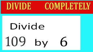 Divide     109      by     6  Divide   completely