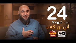 شهادة تقدير أبي بن كعب - الحلقة 24 - محمد الغليظ