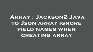 Array : Jackson2 Java to Json array ignore field names when creating array