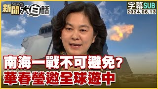 [SUB]南海一戰不可避免？華春瑩邀全球遊中 新聞大白話 20240613 (字幕版)