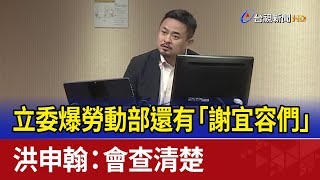 立委爆勞動部還有「謝宜容們」 洪申翰：會查清楚