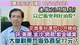 【華哥股市直播】10/10/2023 (17:05分)港股10月股災?／花旗看好澳門10月賭收／評：美團.金沙中國.網易.紫金礦業／大摩料東方海外跌至77元?／以巴衝突利好油股?