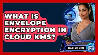 What Is Envelope Encryption In Cloud KMS? - Cloud Stack Studio