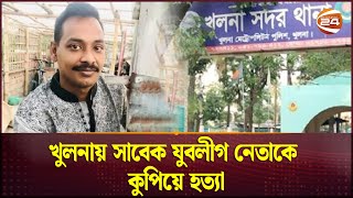 খুলনায় সাবেক যুবলীগ নেতাকে কু'পিয়ে হ'ত্যা  | Khulna News | Channel 24