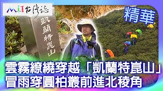 雲霧繚繞穿越「凱蘭特崑山」 冒雨穿圓柏叢前進北稜角｜苗栗縣泰安鄉 台中市和平區 麥覺明【@ctvmit820集】