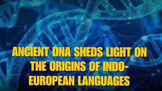 The True Origins of Indo-European Languages: A 6,500-Year-Old Mystery Finally Solved!