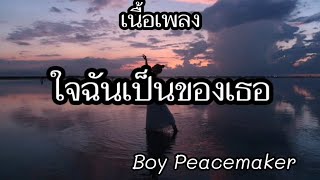 ใจฉันเป็นของเธอ -​ Boy Peacemaker [เนื้อเพลง]​