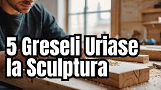 Invata sa Sculptezi Lemnul: Evitati aceste 5 Greseli Mari!