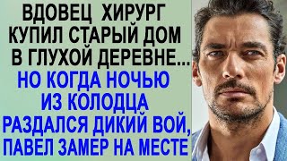 Вдовец хирург купил старый дом в глухой деревне  Но когда ночью из колодца раздался дикий вой