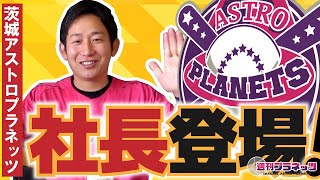 【週刊プラネッツ】球団社長登場！ 茨城アストロプラネッツ4年目の手応えを語る！