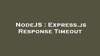 NodeJS : Express.js Response Timeout