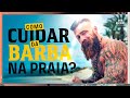 Aprenda como cuidar da barba na praia!