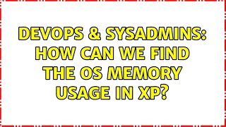 DevOps & SysAdmins: How can we find the OS memory usage in Xp? (3 Solutions!!)