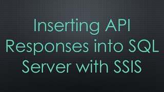 Inserting API Responses into SQL Server with SSIS
