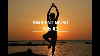 AMBIENT, RELAXING MUSIC for !!!☯ZEN☯!!! & MEDITATION, YOGA, MASSAGE, SPA, DEEP SLEEP or STUDY Mix #3