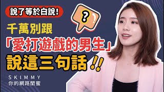 千萬別跟「愛打遊戲的男生」說這三句話！說完下場會很慘？｜兩性｜SKimmy你的網路閨蜜