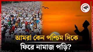 আমরা কেন পশ্চিম দিকে ফিরে নামাজ পড়ি? | Qibla for Namaz | Islamic | Kalbela