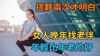 60歲女人直言：搭夥兩次才明白，女人晚年找老伴，年輕比年老的好【小雪情感屋】#情感故事 #家庭情感 #家庭矛盾#婚姻家庭