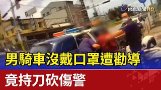 襲警!男騎車沒戴口罩遭勸導 竟持刀砍傷警