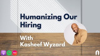 Humanizing Our Hiring with Kasheef Wyzard