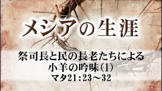 メシアの生涯（156）―祭司長と民の長老たちによる小羊の吟味（1）― マタ21：23～32