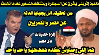 داعية إفريقى يكشف المستور عندما تحدث عن الحقيقة التى يجهلها العالم عن مصر والمصريين/ كلام صادم