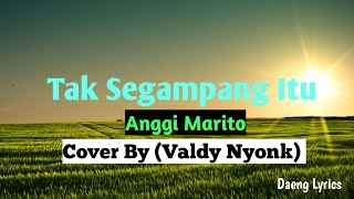 ANGGI MARITO - Cover By (Valdy Nyonk) = Tak Segampang Itu ~ Lyrics...