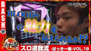 【BLOOD+】ばっきー スロ道我流-ばっきー編- vol.19《DSGアリーナ高岡店》 [BASHtv][パチスロ][スロット]