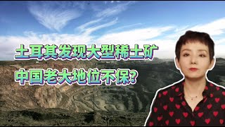 土耳其发现大型稀土矿，中国老大地位不保？