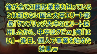 俺が全ての翻訳業務を担っているとは知らない国立大卒エリート部長「ケンブリッジ大卒のエリート採用したから、中卒はクビｗ」俺「はい」→後日、個人で事業を始めた結果ｗ【いい話・朗読・泣ける話】