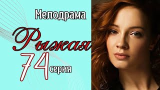 ОДИН ВЕЧЕР ИЗМЕНИЛ ВСЮ ЕЁ ЖИЗНЬ/ Мелодрама - Рыжая - 74 серия