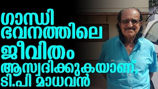 ഗാന്ധി ഭവനത്തിലെ ജീവിതം ആസ്വദിക്കുകയാണ്, ടി.പി മാധവന്‍