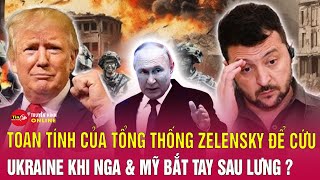 Toan tính của Tổng thống Zelensky để cứu Ukraine khi Nga Mỹ bắt tay đàm phán sau lưng? | Tin24h