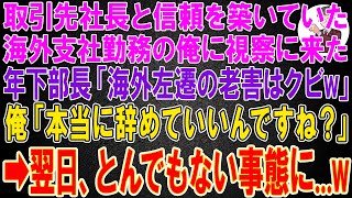 【スカッと】取引先社長と信頼関係を築いていた海外の支社の俺に本社から視察にきた年下エリート部長「海外左遷の老害はクビw」俺「本当に辞めていいんですね？」→翌日、会社はとんでもない事態に..