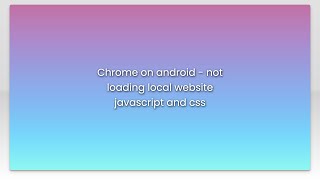 Chrome on android - not loading local website javascript and css