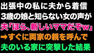 【スカっとする話】出張中の私に夫から着信。3歳の娘と知らない女の声が。夫「ほら、新しいママだぞw」➡すぐに両家の親を呼んで夫のいる家に突撃した結果【修羅場】