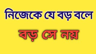 নিজেকে যে বড় ভাবে বড় সে নয়।লোকে যাকে বড় বলে বড় সে হয়।