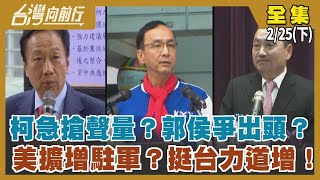 柯急搶聲量？郭侯爭出頭？ 美擴增駐軍？挺台力道增！【台灣向前行】2023.02.25(下)