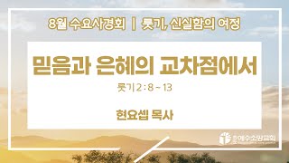 [수요사경회] 룻기, 신실함의 여정 '믿음과 은혜의 교차점에서' (룻 2:8~13)｜현요셉 목사