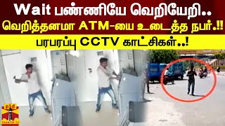 Wait பண்ணியே வெறியேறி..வெறித்தனமா ATM-யை உடைத்த நபர்.!! பரபரப்பு CCTV காட்சிகள்..!