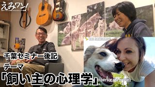 「飼い主の心理学」千葉セミナー後記ドギステスタジオから！ドッグビヘイビアリスト田中雅織先生ゲストえみワン！21話