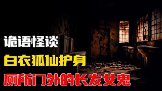 【詭語怪談】白衣狐仙护身丨厕所门外的长发女鬼丨奇闻异事丨民间故事丨恐怖故事丨鬼怪故事丨灵异事件丨睡前故事丨