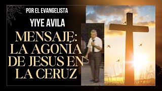 MENSAJE: LA AGONIA DE JESUS EN LA CRUZ   PREDICA: HNO  YIYE AVILA