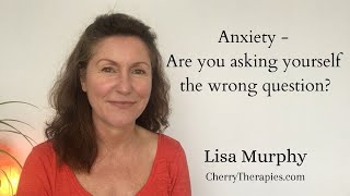 Anxiety - Are you asking yourself the wrong question?
