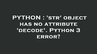 PYTHON : 'str' object has no attribute 'decode'. Python 3 error?
